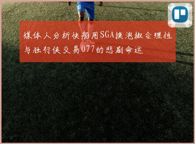 媒体人分析快船用SGA换泡椒合理性与独行侠交易077的悲剧命运
