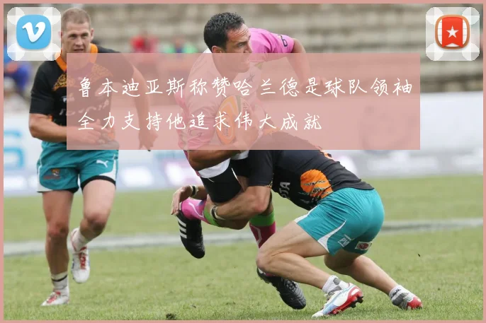 鲁本迪亚斯称赞哈兰德是球队领袖全力支持他追求伟大成就