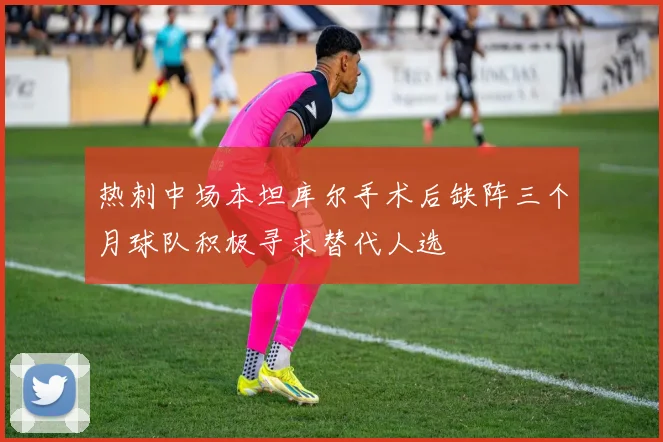 热刺中场本坦库尔手术后缺阵三个月球队积极寻求替代人选