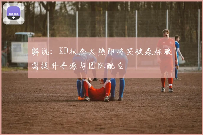 解说：KD状态火热即将突破森林狼需提升手感与团队配合