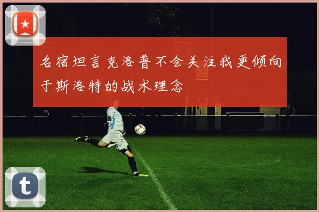 名宿坦言克洛普不会关注我更倾向于斯洛特的战术理念