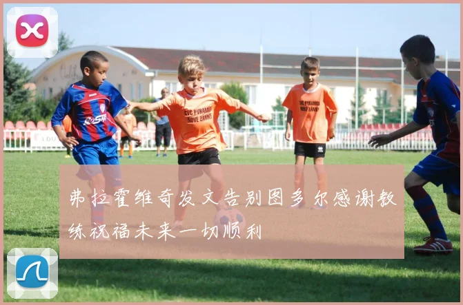 弗拉霍维奇发文告别图多尔感谢教练祝福未来一切顺利