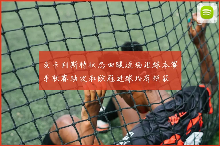 麦卡利斯特状态回暖连场进球本赛季联赛助攻和欧冠进球均有斩获