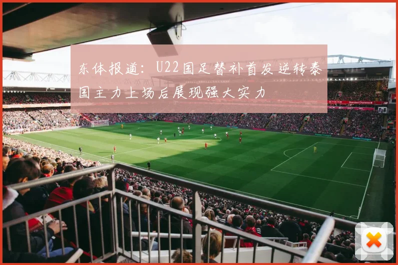 东体报道：U22国足替补首发逆转泰国主力上场后展现强大实力